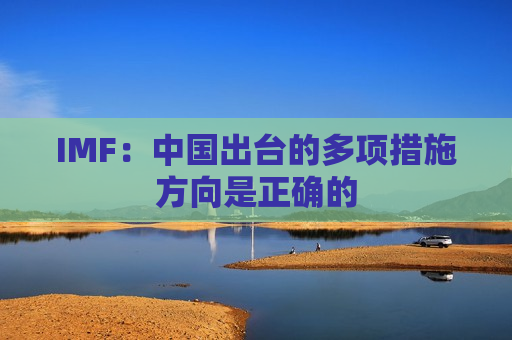 IMF：中国出台的多项措施方向是正确的