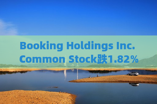 Booking Holdings Inc. Common Stock跌1.82% 股价跌破4300美元大关