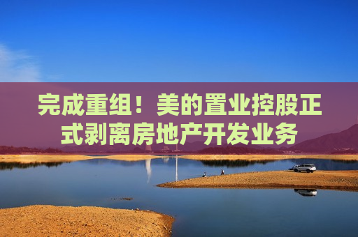完成重组！美的置业控股正式剥离房地产开发业务  第1张