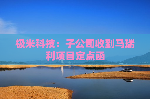 极米科技：子公司收到马瑞利项目定点函