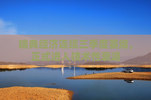 瑞典经济连续三季度萎缩，正式进入技术性衰退
