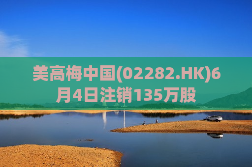 美高梅中国(02282.HK)6月4日注销135万股