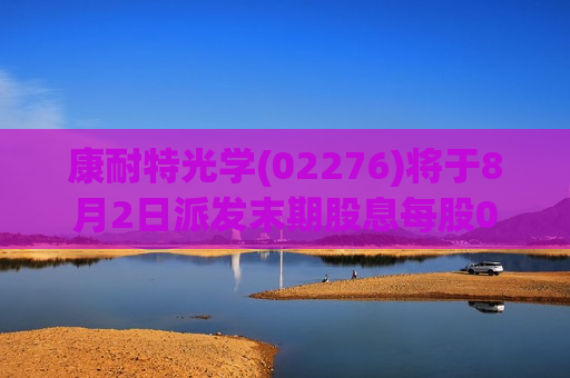 康耐特光学(02276)将于8月2日派发末期股息每股0.2元