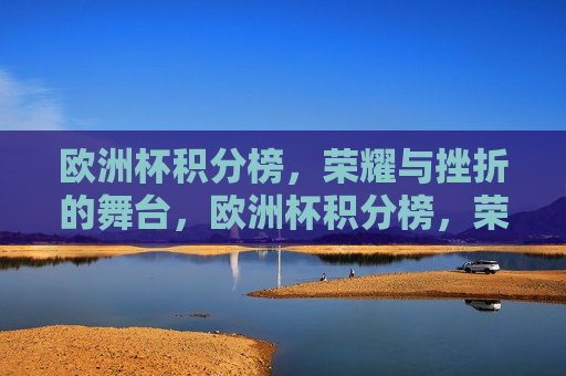 欧洲杯积分榜，荣耀与挫折的舞台，欧洲杯积分榜，荣耀与挫败的较量，欧洲杯积分榜，荣耀与挫败的较量  第1张
