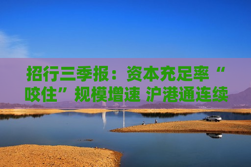 招行三季报：资本充足率“咬住”规模增速 沪港通连续两季度增持