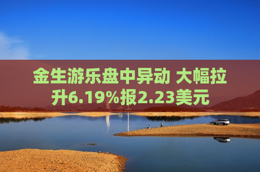 金生游乐盘中异动 大幅拉升6.19%报2.23美元