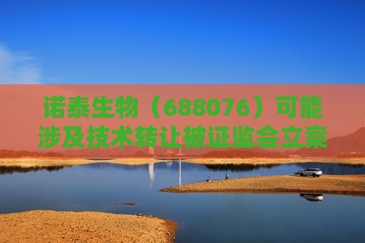 诺泰生物（688076）可能涉及技术 *** 被 *** 立案，股民可索赔