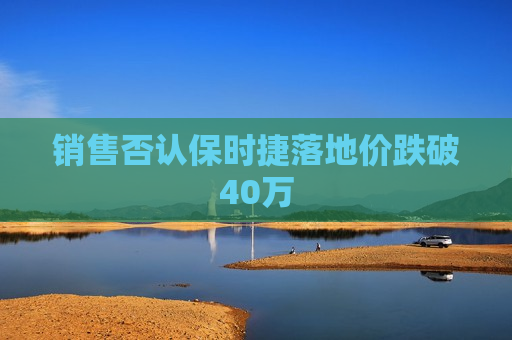 销售否认保时捷落地价跌破40万  第1张