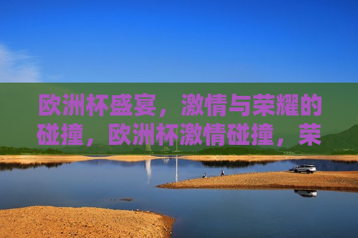 欧洲杯盛宴， *** 与荣耀的碰撞，欧洲杯 *** 碰撞，荣耀之夜，欧洲杯荣耀之夜， *** 与荣耀的交汇