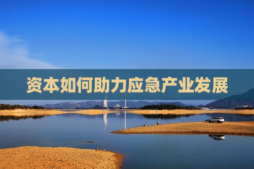 资本如何助力应急产业发展
