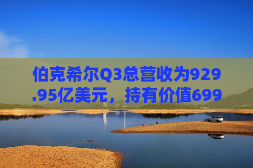 伯克希尔Q3总营收为929.95亿美元，持有价值699亿美元的苹果股份