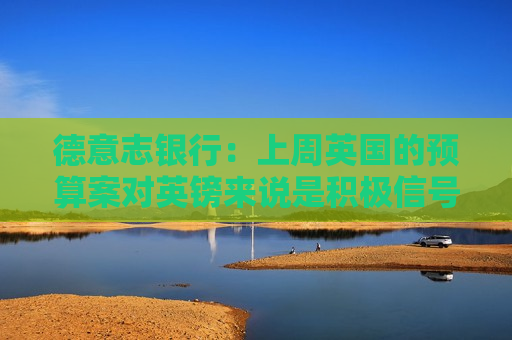 德意志银行：上周英国的预算案对英镑来说是积极信号