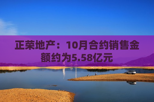 正荣地产：10月合约销售金额约为5.58亿元