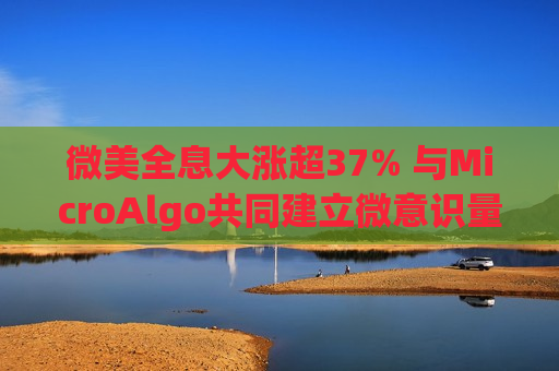微美全息大涨超37% 与MicroAlgo共同建立微意识量子研究中心