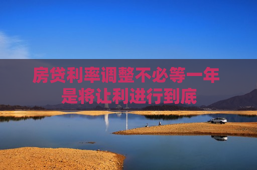 房贷利率调整不必等一年 是将让利进行到底