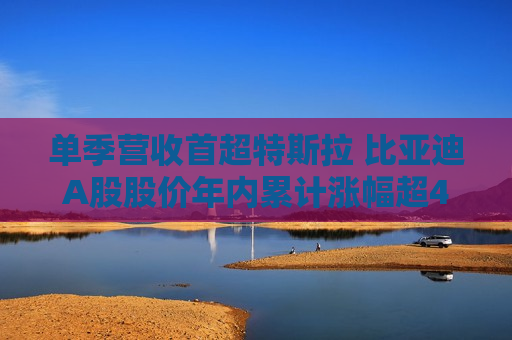 单季营收首超特斯拉 比亚迪A股股价年内累计涨幅超49%
