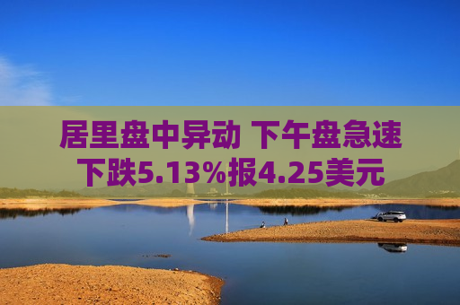 居里盘中异动 下午盘急速下跌5.13%报4.25美元