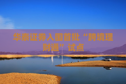华泰证券入围首批“跨境理财通”试点