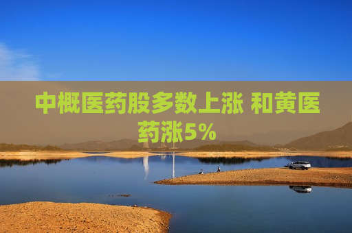 中概医药股多数上涨 和黄医药涨5%
