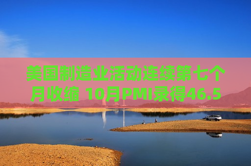 美国制造业活动连续第七个月收缩 10月PMI录得46.5