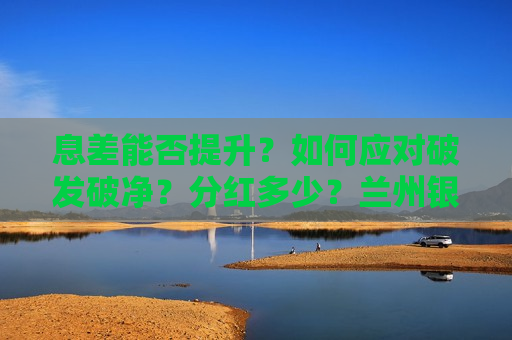 息差能否提升？如何应对破发破净？分红多少？兰州银行业绩会回应多项热点话题  第1张