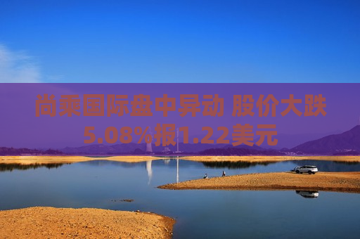 尚乘国际盘中异动 股价大跌5.08%报1.22美元  第1张