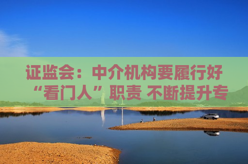  *** ：中介机构要履行好“看门人”职责 不断提升专业投研能力