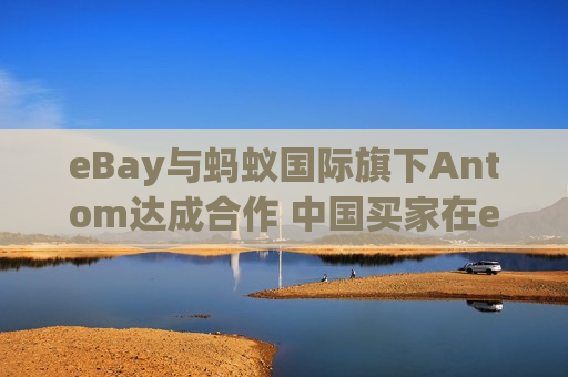eBay与蚂蚁国际旗下Antom达成合作 中国买家在eBay购物可用支付宝买单  第1张