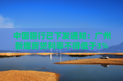 中国银行已下发通知：广州新增房贷利率不得低于3%