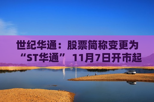 世纪华通：股票简称变更为“ST华通” 11月7日开市起停牌一天