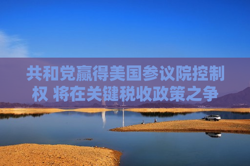 共和党赢得美国参议院控制权 将在关键税收政策之争中掌握影响力