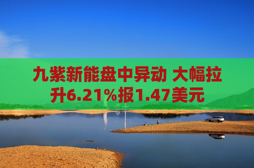 九紫新能盘中异动 大幅拉升6.21%报1.47美元