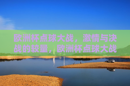 欧洲杯点球大战， *** 与决战的较量，欧洲杯点球大战， *** 与决战的巅峰对决，欧洲杯点球大战， *** 与决战的巅峰对决  第1张