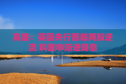 高盛：英国央行面临两股逆流 料重申渐进降息