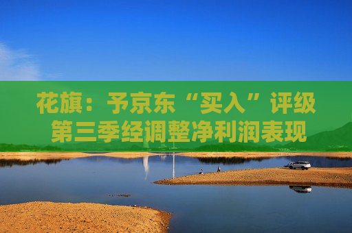 花旗：予京东“买入”评级 第三季经调整净利润表现强劲