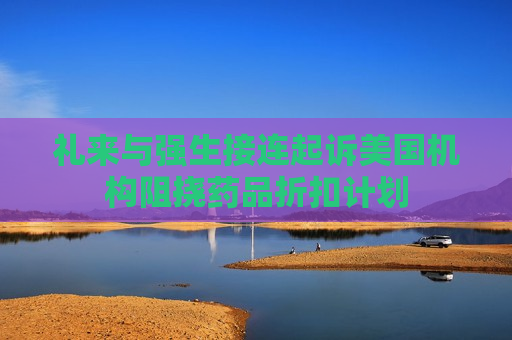 礼来与强生接连起诉美国机构阻挠药品折扣计划