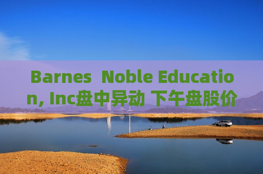 Barnes  Noble Education, Inc盘中异动 下午盘股价大跌5.13%