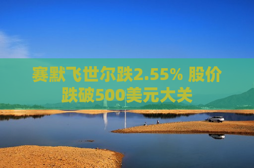赛默飞世尔跌2.55% 股价跌破500美元大关