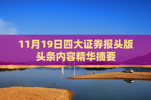 11月19日四大证券报头版头条内容精华摘要