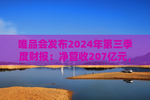 唯品会发布2024年第三季度财报：净营收207亿元，SVIP活跃用户数同比增11%