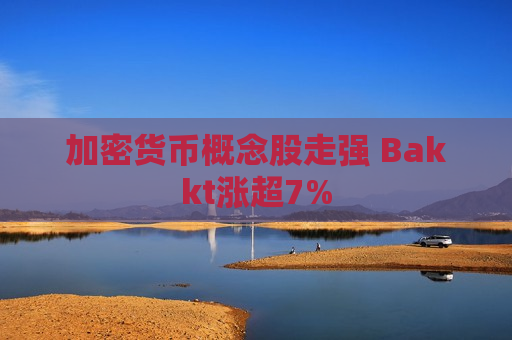 加密货币概念股走强 Bakkt涨超7%