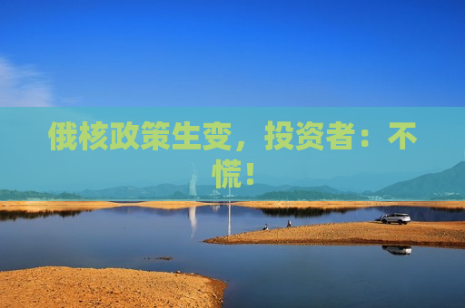 俄核政策生变，投资者：不慌！