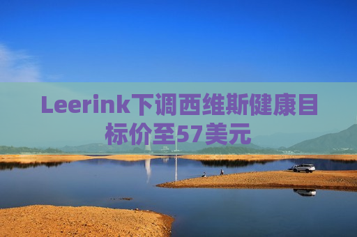 Leerink下调西维斯健康目标价至57美元