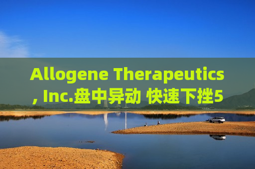 Allogene Therapeutics, Inc.盘中异动 快速下挫5.13%报2.01美元