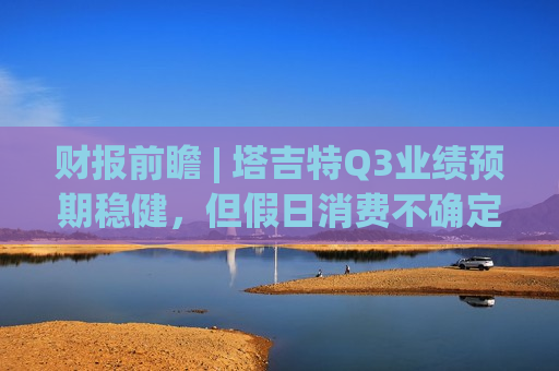 财报前瞻 | 塔吉特Q3业绩预期稳健，但假日消费不确定性令华尔街谨慎观望