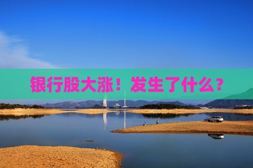 银行股大涨！发生了什么？