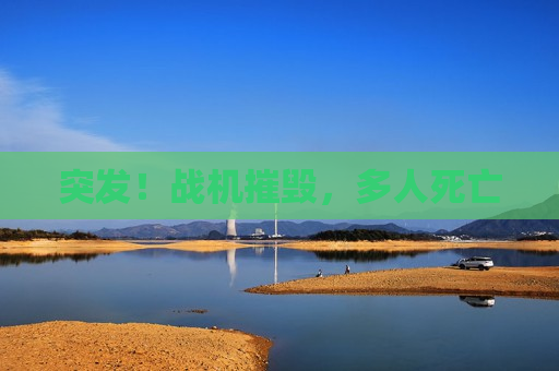 突发！战机摧毁，多人死亡