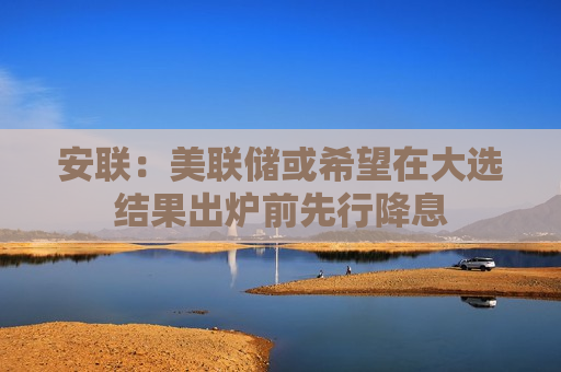 安联：美联储或希望在大选结果出炉前先行降息