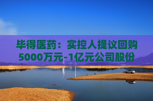 毕得医药：实控人提议回购5000万元-1亿元公司股份