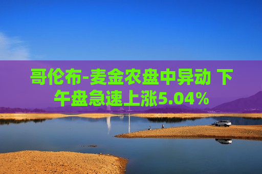哥伦布-麦金农盘中异动 下午盘急速上涨5.04%
